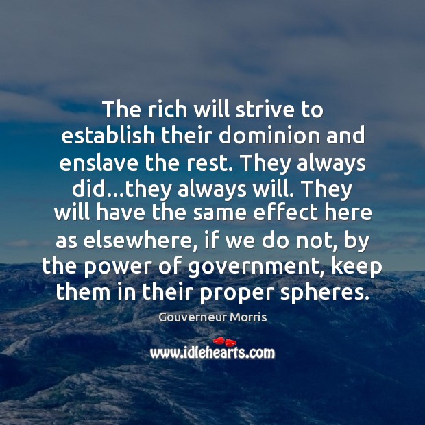 The rich will strive to establish their dominion and enslave the rest. Gouverneur Morris Picture Quote