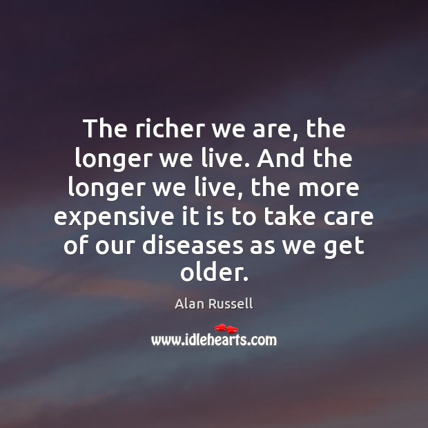 The richer we are, the longer we live. And the longer we Alan Russell Picture Quote