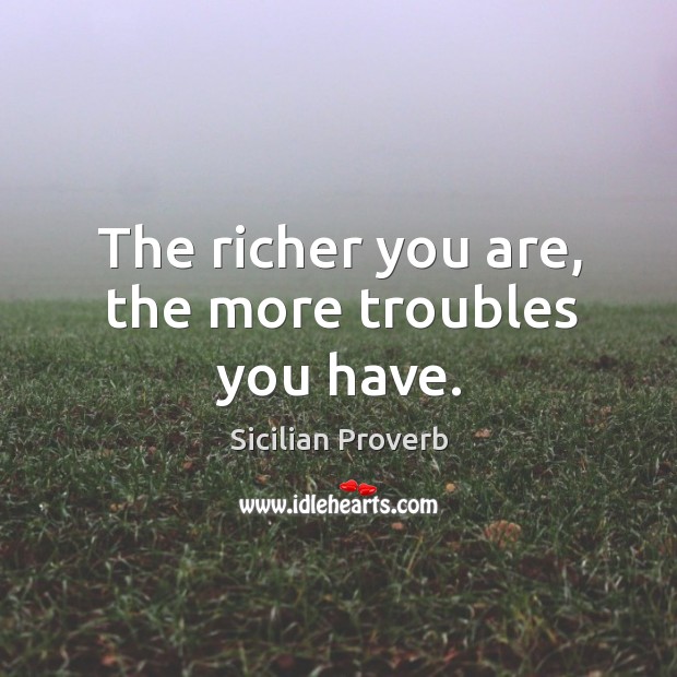 The richer you are, the more troubles you have. Image