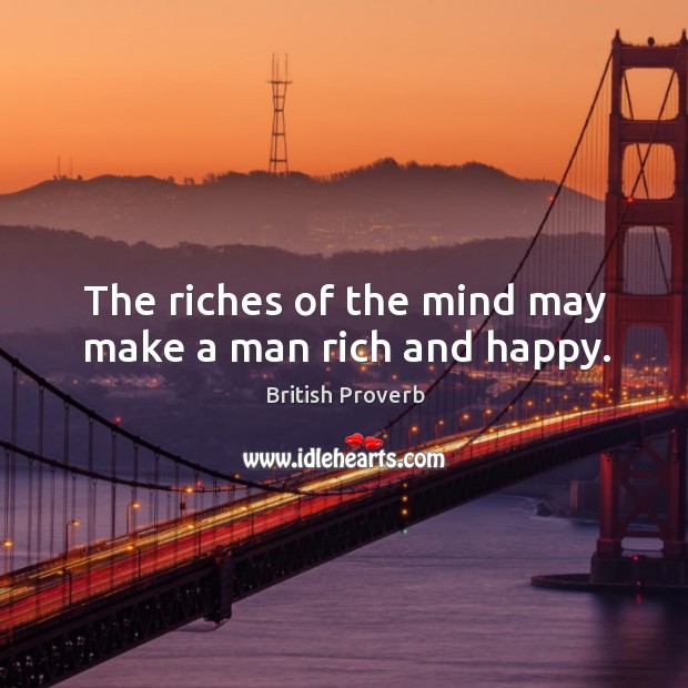 The riches of the mind may make a man rich and happy. British Proverbs Image