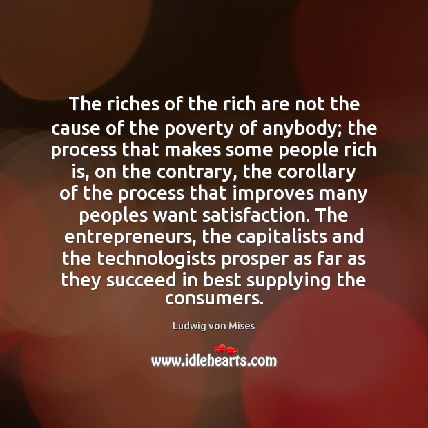 The riches of the rich are not the cause of the poverty Ludwig von Mises Picture Quote
