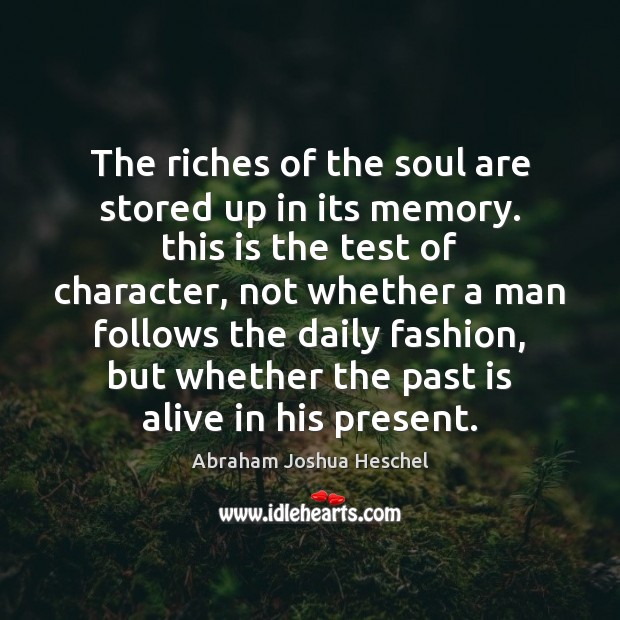 The riches of the soul are stored up in its memory. this Abraham Joshua Heschel Picture Quote