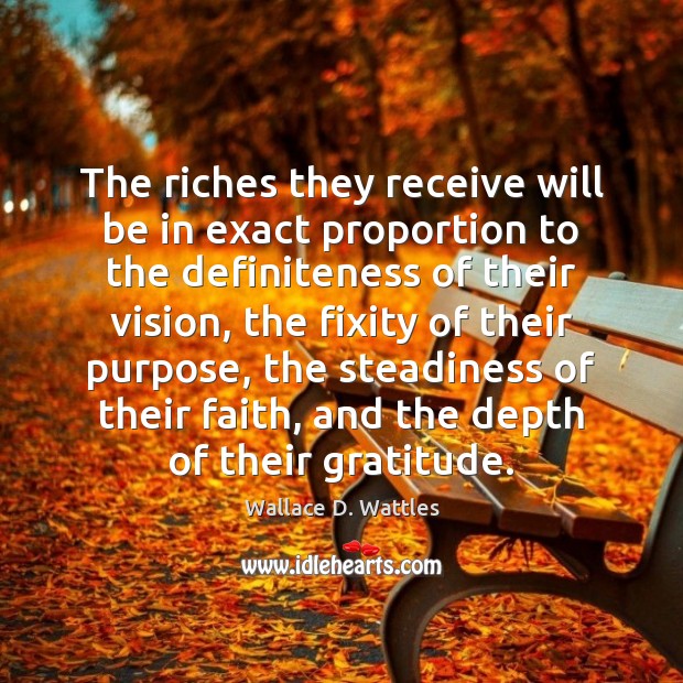 The riches they receive will be in exact proportion to the definiteness Wallace D. Wattles Picture Quote