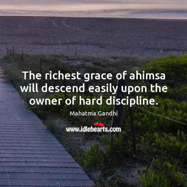 The richest grace of ahimsa will descend easily upon the owner of hard discipline. Image