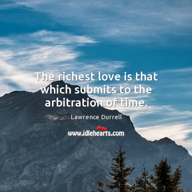 The richest love is that which submits to the arbitration of time. Lawrence Durrell Picture Quote