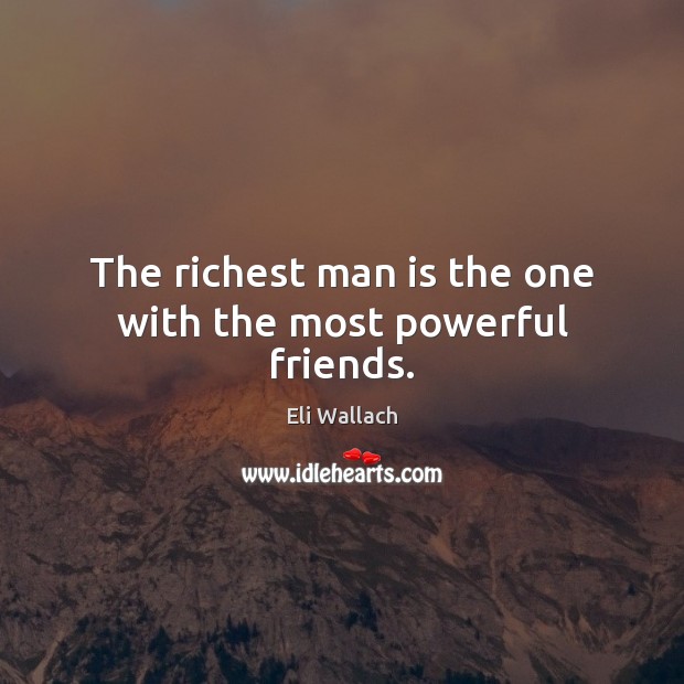 The richest man is the one with the most powerful friends. Eli Wallach Picture Quote