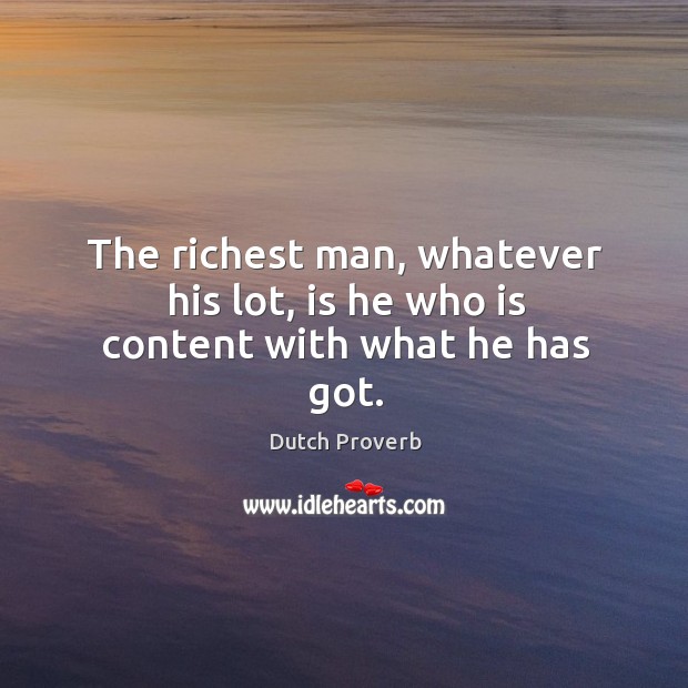 The richest man, whatever his lot, is he who is content with what he has got. Dutch Proverbs Image