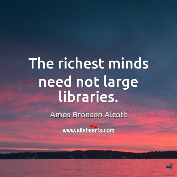The richest minds need not large libraries. Amos Bronson Alcott Picture Quote