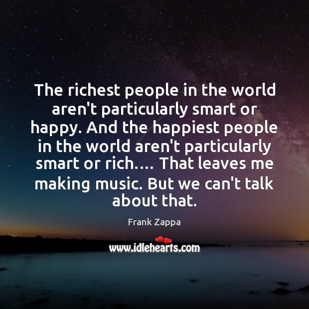 The richest people in the world aren’t particularly smart or happy. And Frank Zappa Picture Quote