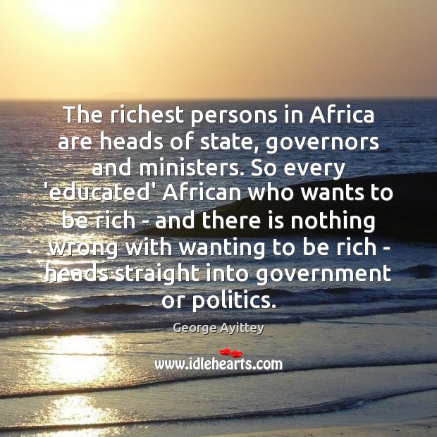 The richest persons in Africa are heads of state, governors and ministers. George Ayittey Picture Quote