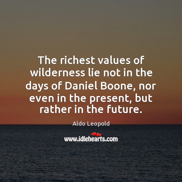 The richest values of wilderness lie not in the days of Daniel Aldo Leopold Picture Quote