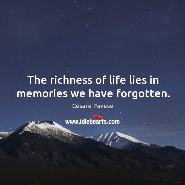 The richness of life lies in memories we have forgotten. Cesare Pavese Picture Quote