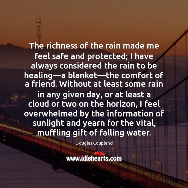 The richness of the rain made me feel safe and protected; I Douglas Coupland Picture Quote