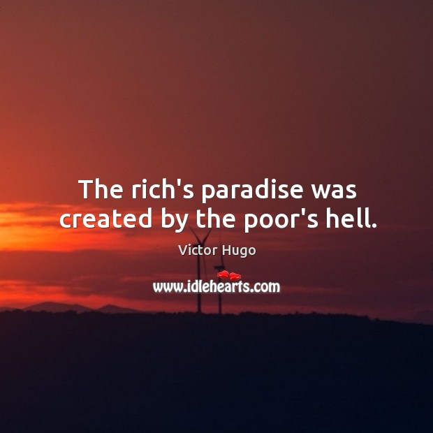 The rich’s paradise was created by the poor’s hell. Victor Hugo Picture Quote