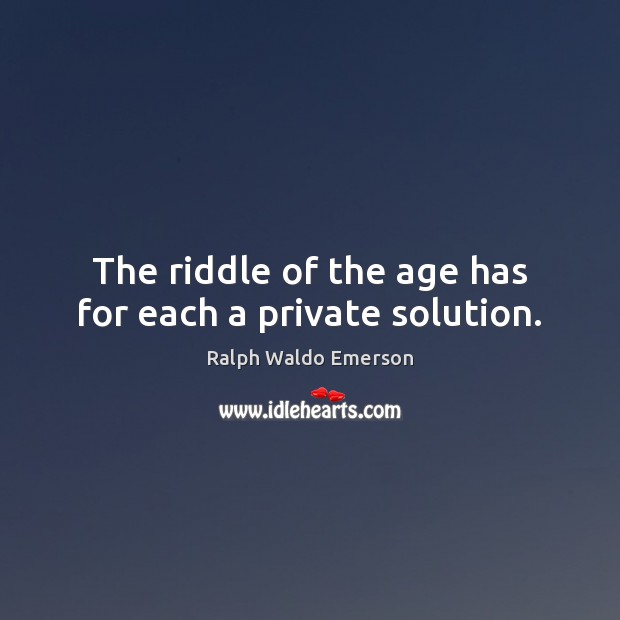 The riddle of the age has for each a private solution. Ralph Waldo Emerson Picture Quote