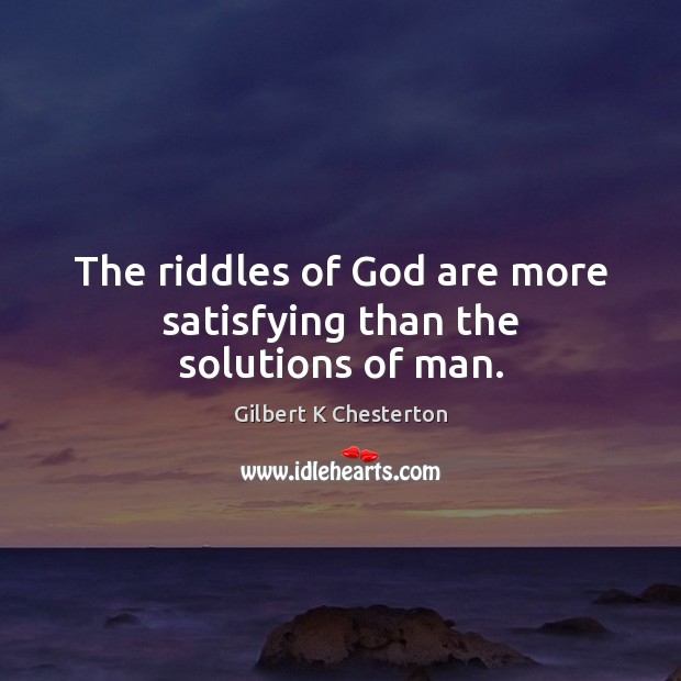 The riddles of God are more satisfying than the solutions of man. Gilbert K Chesterton Picture Quote