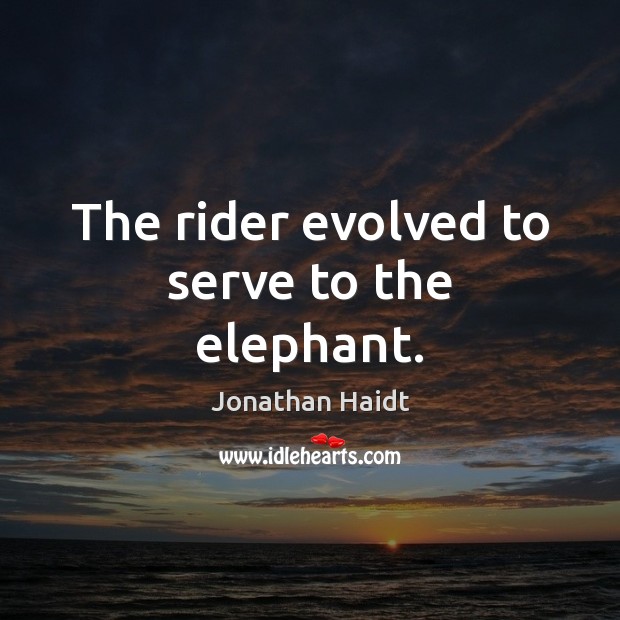 The rider evolved to serve to the elephant. Jonathan Haidt Picture Quote