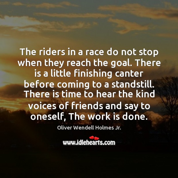 The riders in a race do not stop when they reach the Oliver Wendell Holmes Jr. Picture Quote