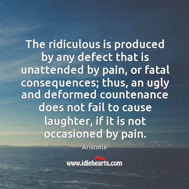 The ridiculous is produced by any defect that is unattended by pain, Aristotle Picture Quote