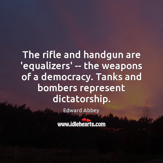 The rifle and handgun are ‘equalizers’ — the weapons of a democracy. Edward Abbey Picture Quote