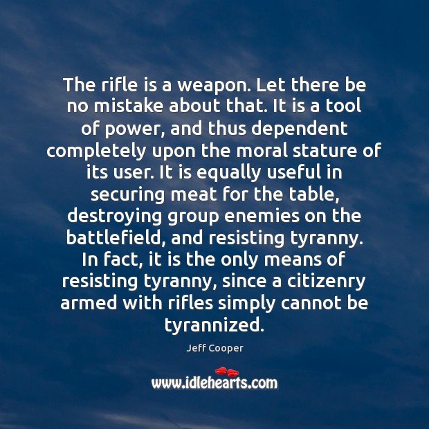 The rifle is a weapon. Let there be no mistake about that. Jeff Cooper Picture Quote