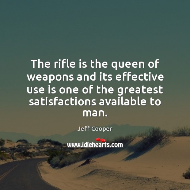 The rifle is the queen of weapons and its effective use is Jeff Cooper Picture Quote