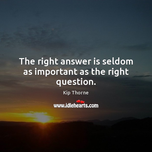 The right answer is seldom as important as the right question. Kip Thorne Picture Quote