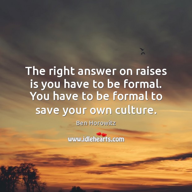 The right answer on raises is you have to be formal. You Ben Horowitz Picture Quote