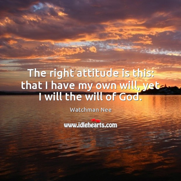 The right attitude is this: that I have my own will, yet I will the will of God. Watchman Nee Picture Quote