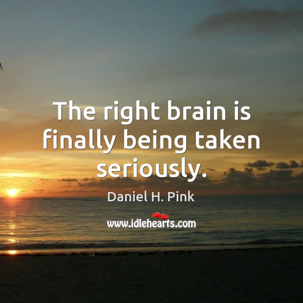 The right brain is finally being taken seriously. Daniel H. Pink Picture Quote
