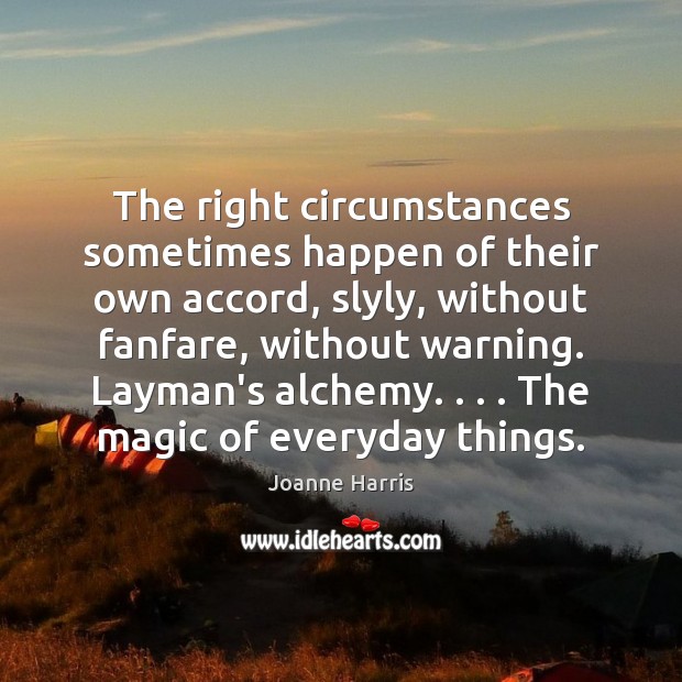 The right circumstances sometimes happen of their own accord, slyly, without fanfare, Joanne Harris Picture Quote