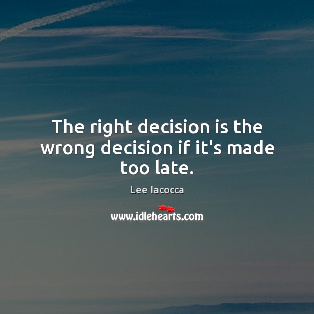 The right decision is the wrong decision if it’s made too late. Lee Iacocca Picture Quote