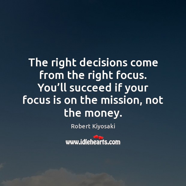 The right decisions come from the right focus. You’ll succeed if Robert Kiyosaki Picture Quote