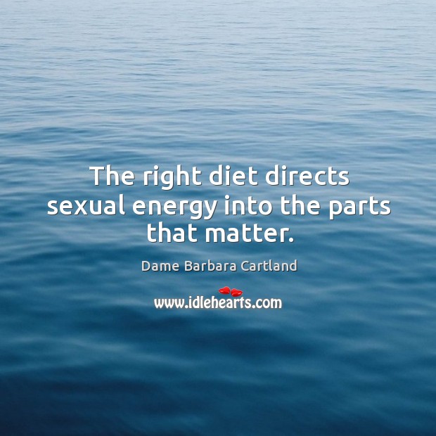The right diet directs sexual energy into the parts that matter. Dame Barbara Cartland Picture Quote
