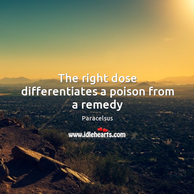 The right dose differentiates a poison from a remedy Paracelsus Picture Quote