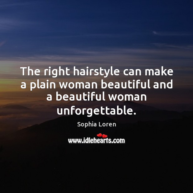 The right hairstyle can make a plain woman beautiful and a beautiful woman unforgettable. Sophia Loren Picture Quote