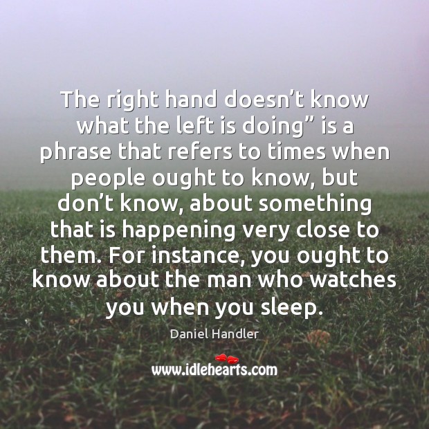 The right hand doesn’t know what the left is doing” is Daniel Handler Picture Quote