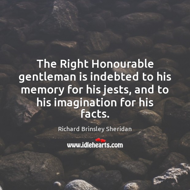 The Right Honourable gentleman is indebted to his memory for his jests, Richard Brinsley Sheridan Picture Quote