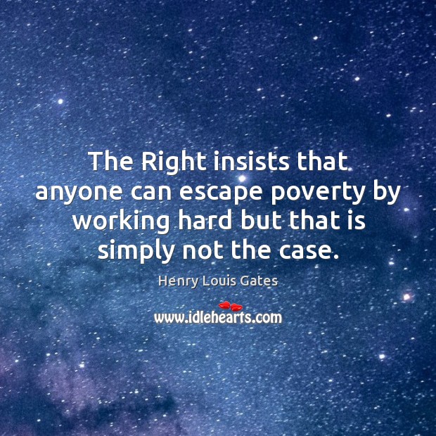 The Right insists that anyone can escape poverty by working hard but Henry Louis Gates Picture Quote
