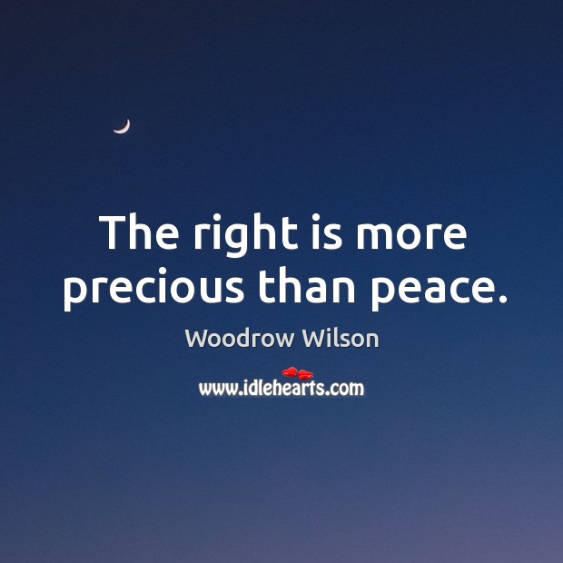 The right is more precious than peace. Woodrow Wilson Picture Quote