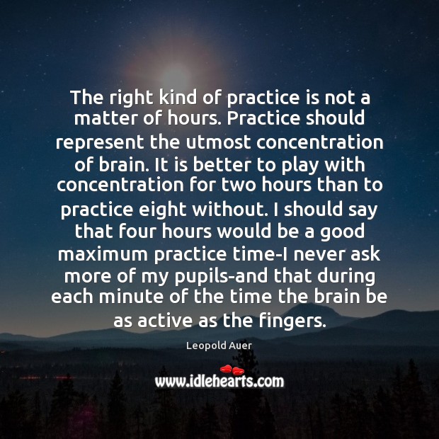 The right kind of practice is not a matter of hours. Practice Leopold Auer Picture Quote