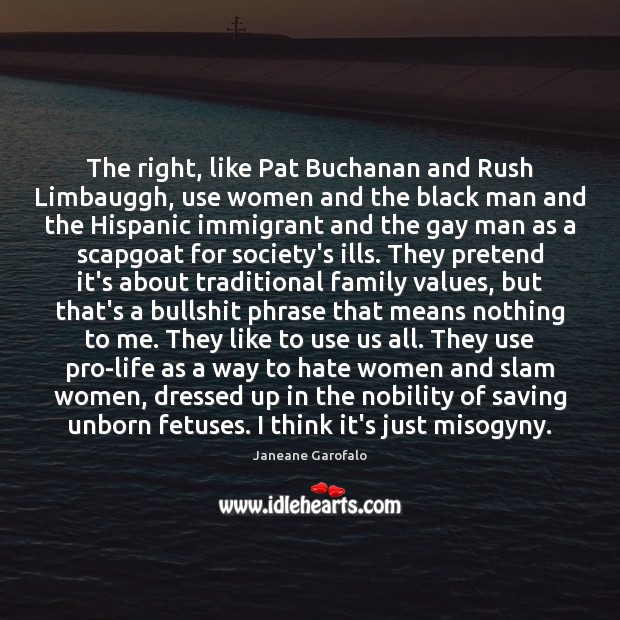 The right, like Pat Buchanan and Rush Limbauggh, use women and the Janeane Garofalo Picture Quote