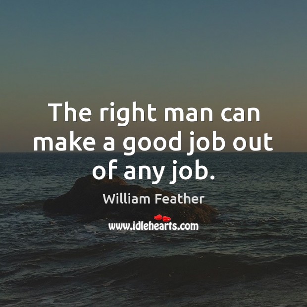 The right man can make a good job out of any job. William Feather Picture Quote