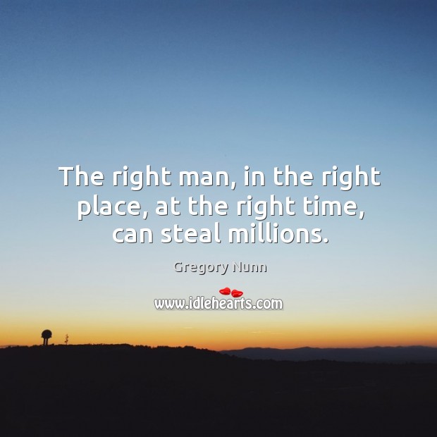 The right man, in the right place, at the right time, can steal millions. Gregory Nunn Picture Quote
