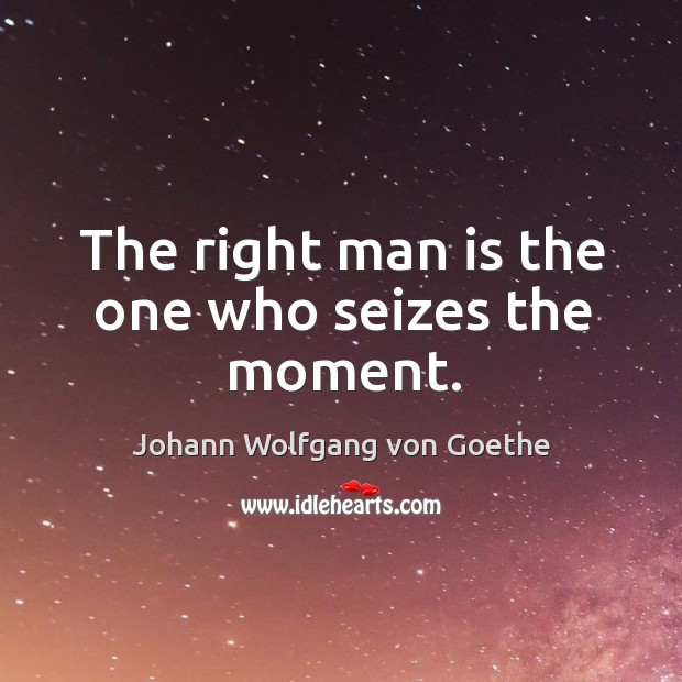 The right man is the one who seizes the moment. Image