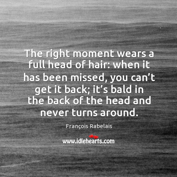 The right moment wears a full head of hair: when it has been missed François Rabelais Picture Quote