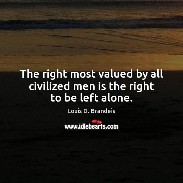 The right most valued by all civilized men is the right to be left alone. Louis D. Brandeis Picture Quote