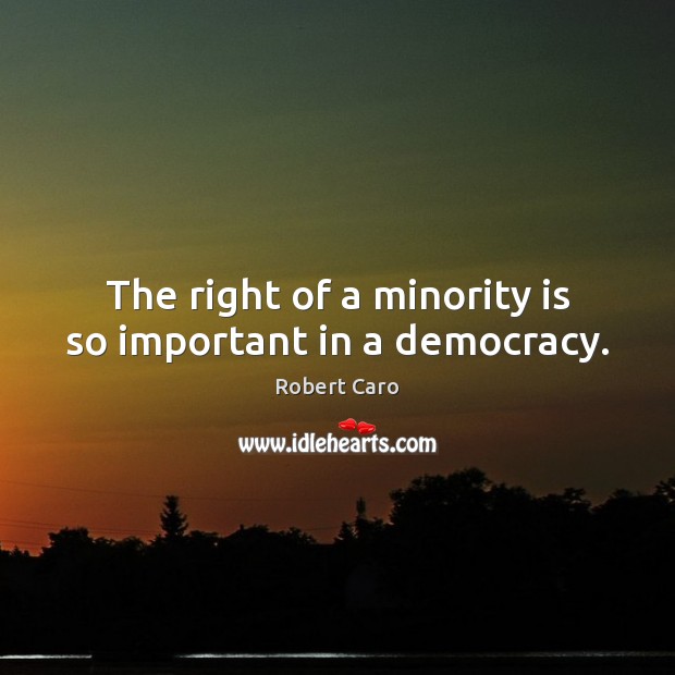 The right of a minority is so important in a democracy. Robert Caro Picture Quote