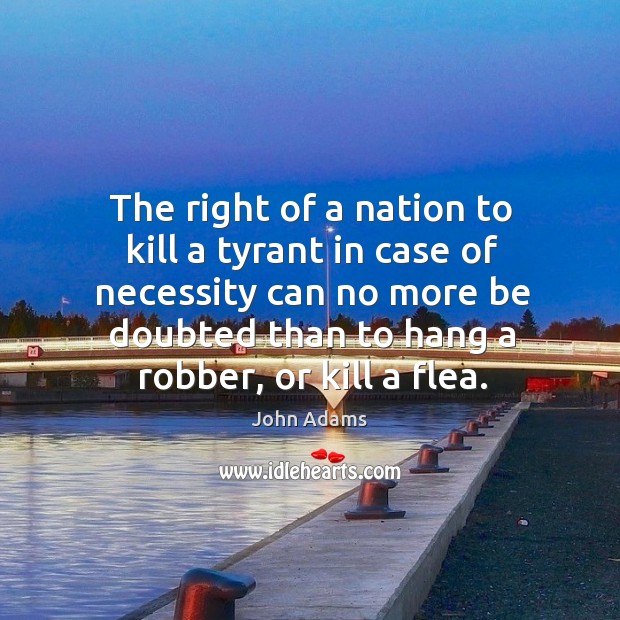 The right of a nation to kill a tyrant in case of necessity can no more be doubted than Image