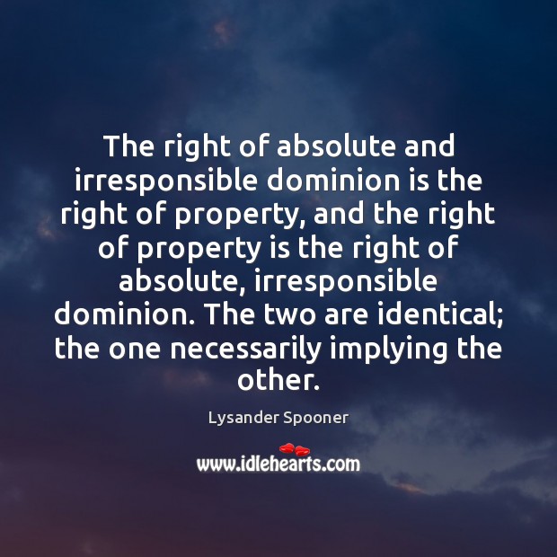 The right of absolute and irresponsible dominion is the right of property, Lysander Spooner Picture Quote